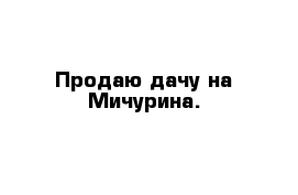 Продаю дачу на Мичурина.